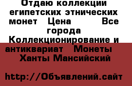 Отдаю коллекции египетских этнических монет › Цена ­ 500 - Все города Коллекционирование и антиквариат » Монеты   . Ханты-Мансийский